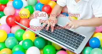 How to Build the Best Team For Your Blogging Business Successful Blogging Business